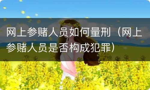 网上参赌人员如何量刑（网上参赌人员是否构成犯罪）