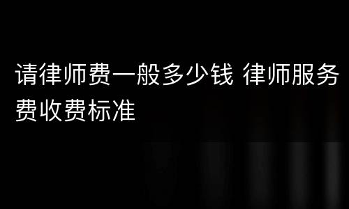 请律师费一般多少钱 律师服务费收费标准