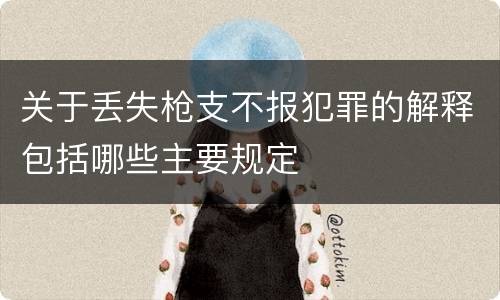 关于丢失枪支不报犯罪的解释包括哪些主要规定