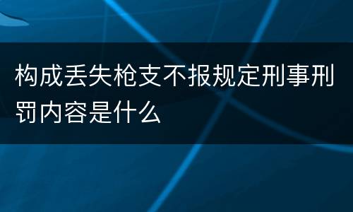 构成丢失枪支不报规定刑事刑罚内容是什么