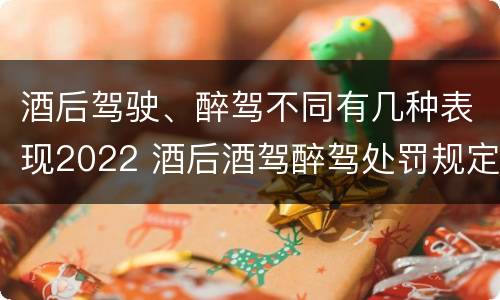 酒后驾驶、醉驾不同有几种表现2022 酒后酒驾醉驾处罚规定