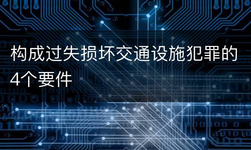 构成过失损坏交通设施犯罪的4个要件