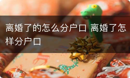 离婚了的怎么分户口 离婚了怎样分户口