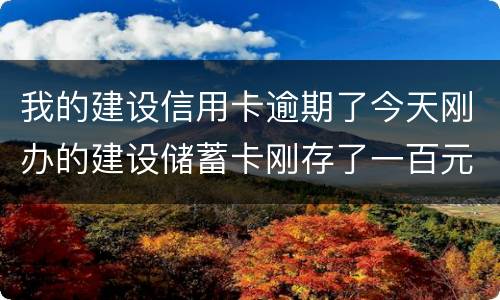 我的建设信用卡逾期了今天刚办的建设储蓄卡刚存了一百元信用卡直接给扣了