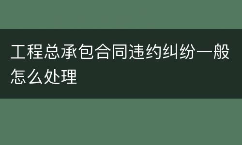 工程总承包合同违约纠纷一般怎么处理