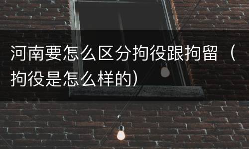 河南要怎么区分拘役跟拘留（拘役是怎么样的）