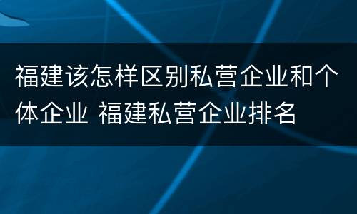 福建该怎样区别私营企业和个体企业 福建私营企业排名