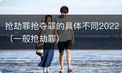 抢劫罪抢夺罪的具体不同2022（一般抢劫罪）