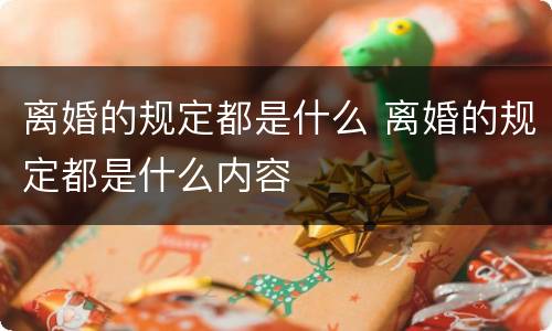 离婚的规定都是什么 离婚的规定都是什么内容