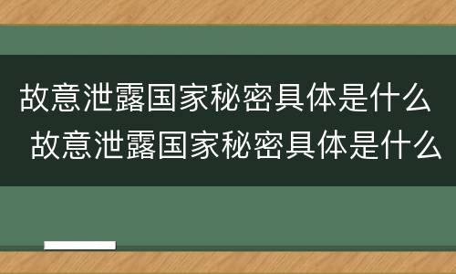 故意泄露国家秘密具体是什么 故意泄露国家秘密具体是什么行为