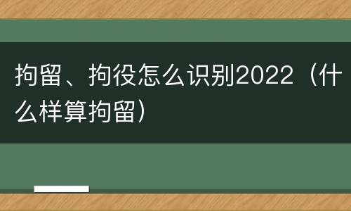 拘留、拘役怎么识别2022（什么样算拘留）