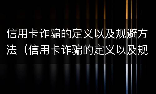 信用卡诈骗的定义以及规避方法（信用卡诈骗的定义以及规避方法是什么）