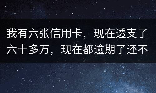 我有六张信用卡，现在透支了六十多万，现在都逾期了还不上，我算不算诈骗