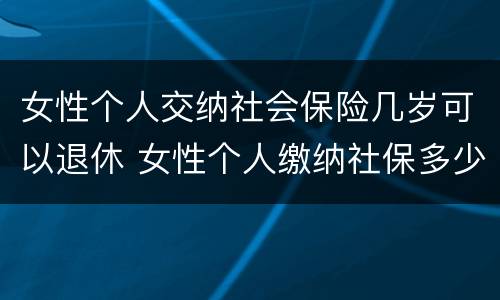 女性个人交纳社会保险几岁可以退休 女性个人缴纳社保多少岁退休