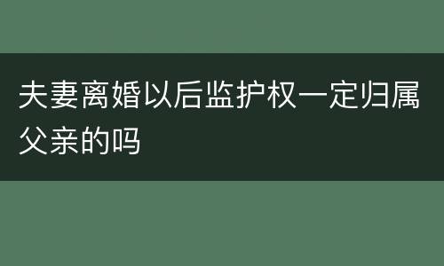 夫妻离婚以后监护权一定归属父亲的吗