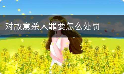 对故意杀人罪要怎么处罚