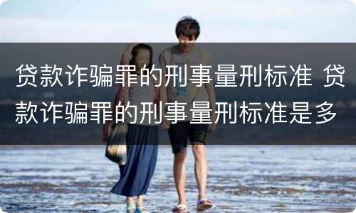 贷款诈骗罪的刑事量刑标准 贷款诈骗罪的刑事量刑标准是多少