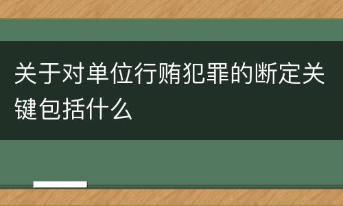 关于对单位行贿犯罪的断定关键包括什么
