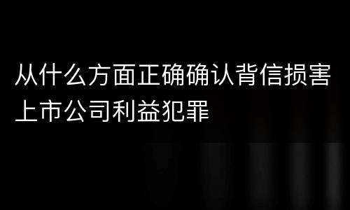 从什么方面正确确认背信损害上市公司利益犯罪