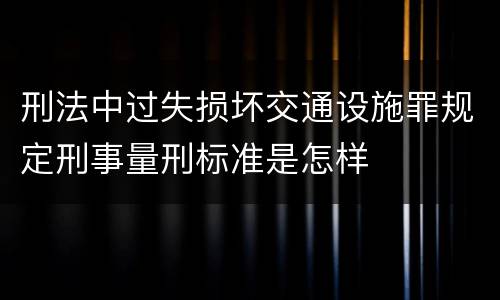 刑法中过失损坏交通设施罪规定刑事量刑标准是怎样