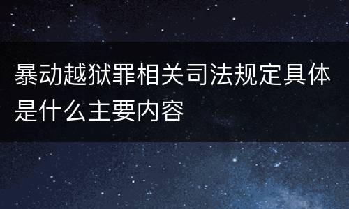 暴动越狱罪相关司法规定具体是什么主要内容