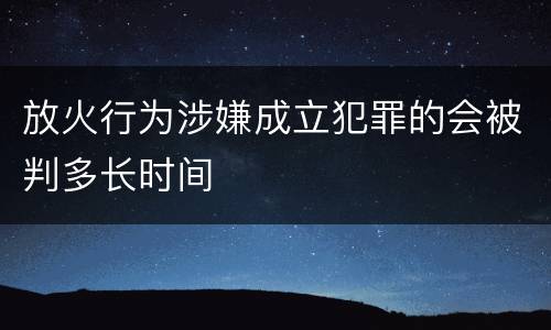 放火行为涉嫌成立犯罪的会被判多长时间