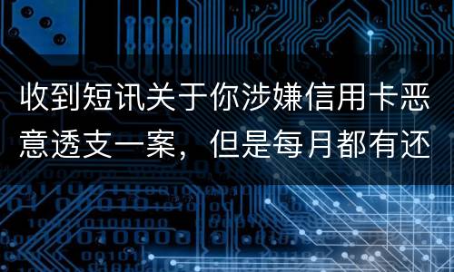 收到短讯关于你涉嫌信用卡恶意透支一案，但是每月都有还钱，不算信用卡诈骗吧