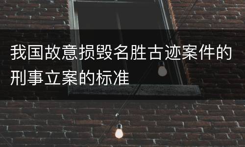 我国故意损毁名胜古迹案件的刑事立案的标准