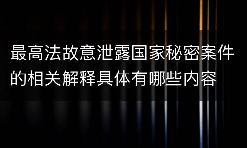 最高法故意泄露国家秘密案件的相关解释具体有哪些内容
