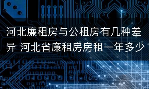 河北廉租房与公租房有几种差异 河北省廉租房房租一年多少钱
