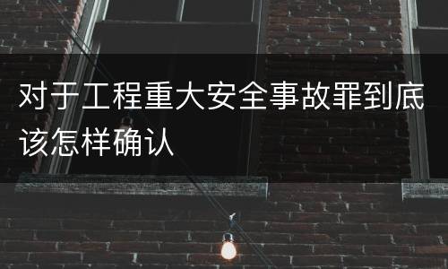 对于工程重大安全事故罪到底该怎样确认