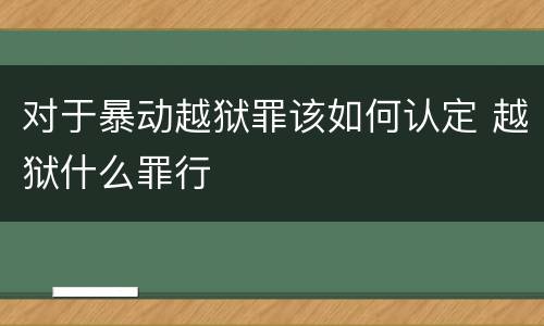对于暴动越狱罪该如何认定 越狱什么罪行