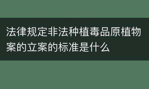 法律规定非法种植毒品原植物案的立案的标准是什么