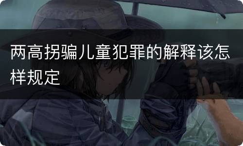 两高拐骗儿童犯罪的解释该怎样规定