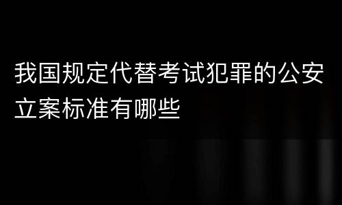 我国规定代替考试犯罪的公安立案标准有哪些