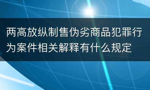 两高放纵制售伪劣商品犯罪行为案件相关解释有什么规定