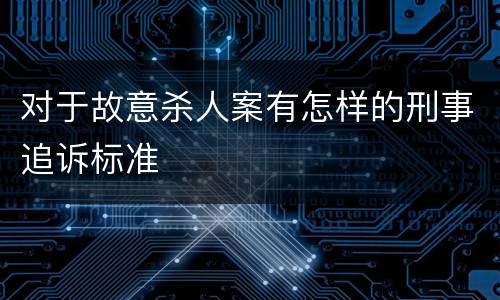 对于故意杀人案有怎样的刑事追诉标准