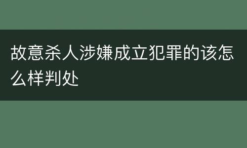 故意杀人涉嫌成立犯罪的该怎么样判处