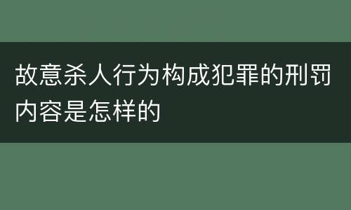 故意杀人行为构成犯罪的刑罚内容是怎样的