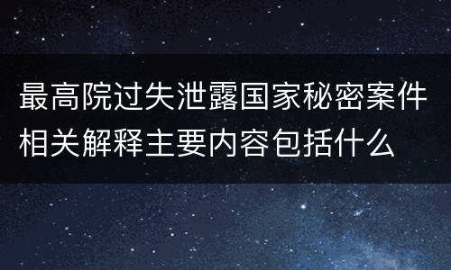 最高院过失泄露国家秘密案件相关解释主要内容包括什么