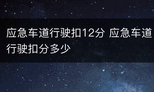 应急车道行驶扣12分 应急车道行驶扣分多少