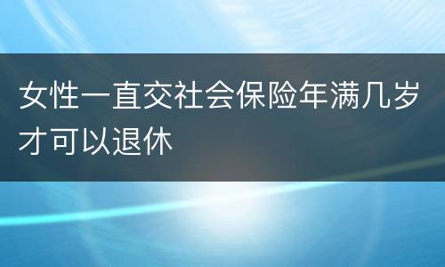 女性一直交社会保险年满几岁才可以退休