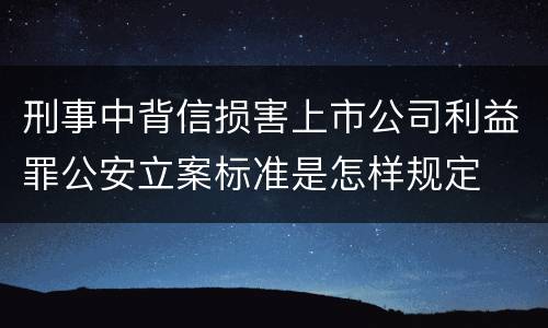 刑事中背信损害上市公司利益罪公安立案标准是怎样规定