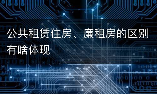 公共租赁住房、廉租房的区别有啥体现