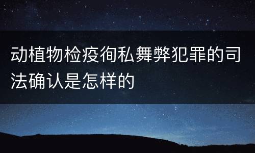 动植物检疫徇私舞弊犯罪的司法确认是怎样的