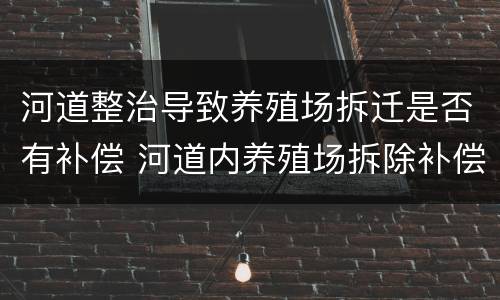 河道整治导致养殖场拆迁是否有补偿 河道内养殖场拆除补偿案例
