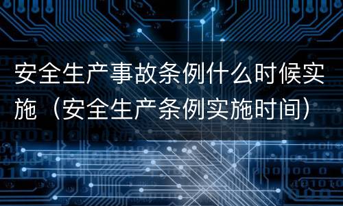 安全生产事故条例什么时候实施（安全生产条例实施时间）