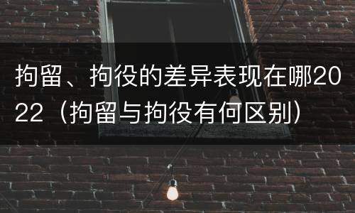 拘留、拘役的差异表现在哪2022（拘留与拘役有何区别）