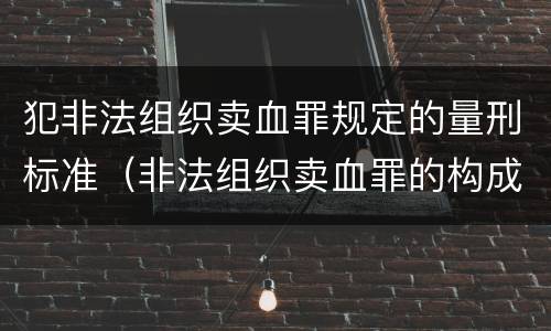 犯非法组织卖血罪规定的量刑标准（非法组织卖血罪的构成要件）