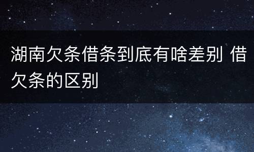 湖南欠条借条到底有啥差别 借欠条的区别